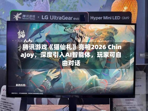 腾讯游戏《猫仙札》亮相2026 ChinaJoy	，深度引入AI智能体，玩家可自由对话-第2张图片