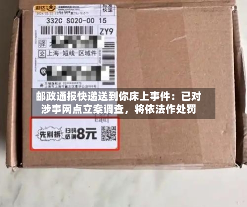 邮政通报快递送到你床上事件：已对涉事网点立案调查，将依法作处罚-第3张图片