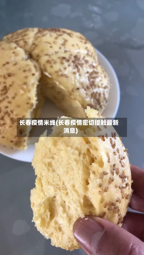 长春疫情米线(长春疫情密切接触最新消息)