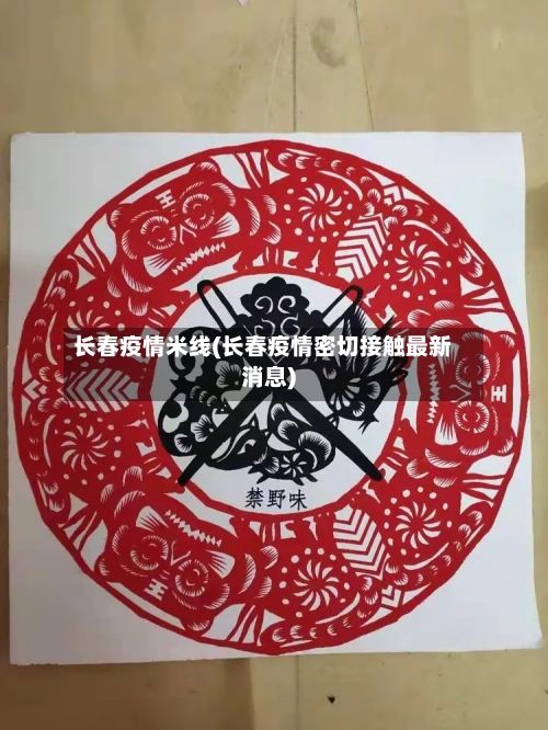 长春疫情米线(长春疫情密切接触最新消息)-第3张图片