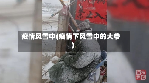 疫情风雪中(疫情下风雪中的大爷)