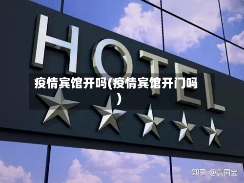 疫情宾馆开吗(疫情宾馆开门吗)-第2张图片