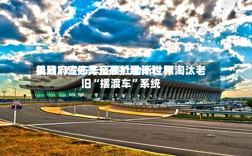 美政府宣布华盛顿杜勒斯世界机场225亿美元改扩建计划 拟淘汰老旧“摆渡车	”系统-第2张图片