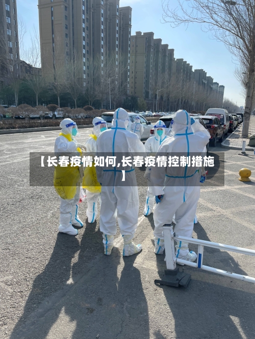 【长春疫情如何,长春疫情控制措施】