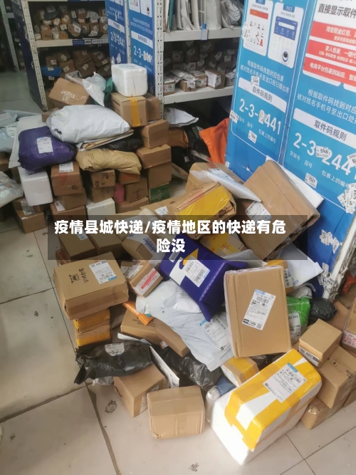 疫情县城快递/疫情地区的快递有危险没-第2张图片