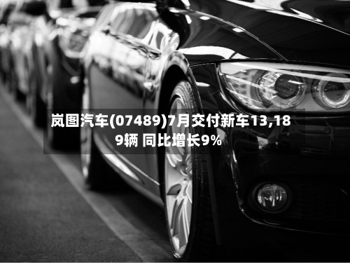岚图汽车(07489)7月交付新车13,189辆 同比增长9%