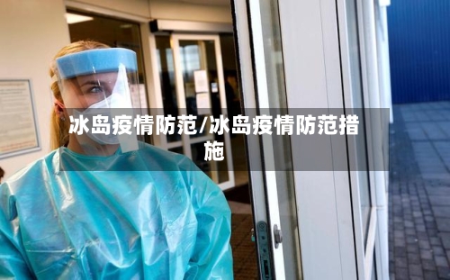 冰岛疫情防范/冰岛疫情防范措施-第2张图片