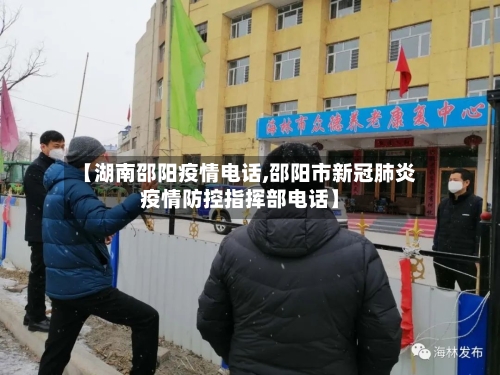 【湖南邵阳疫情电话,邵阳市新冠肺炎疫情防控指挥部电话】