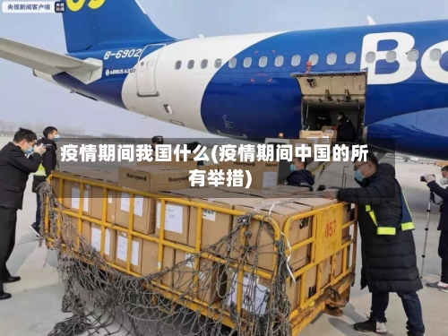 疫情期间我国什么(疫情期间中国的所有举措)
