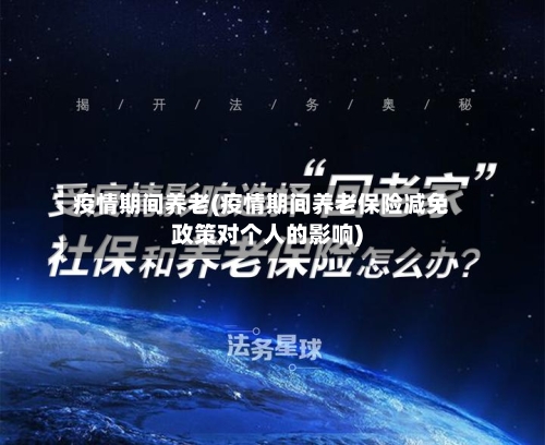 疫情期间养老(疫情期间养老保险减免政策对个人的影响)