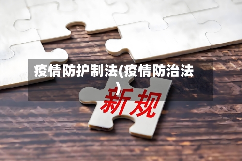 疫情防护制法(疫情防治法)