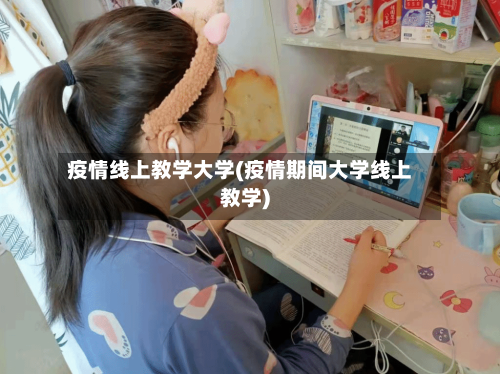 疫情线上教学大学(疫情期间大学线上教学)