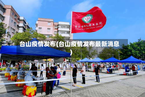 台山疫情发布(台山疫情发布最新消息)-第2张图片