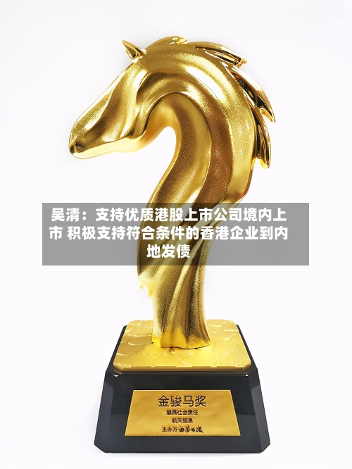 吴清：支持优质港股上市公司境内上市 积极支持符合条件的香港企业到内地发债-第2张图片