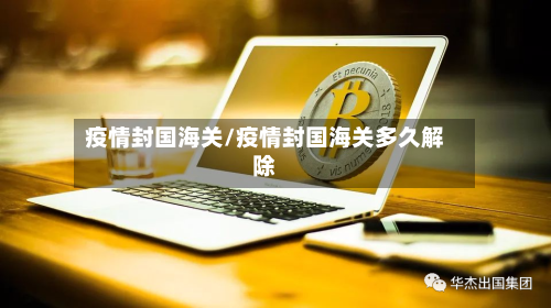 疫情封国海关/疫情封国海关多久解除