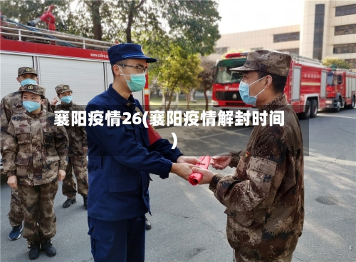 襄阳疫情26(襄阳疫情解封时间)-第1张图片