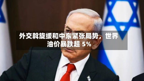 外交斡旋缓和中东紧张局势，世界油价暴跌超 5%-第2张图片