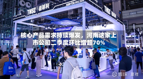 核心产品需求持续爆发，河南这家上市公司二季度环比增超70%-第2张图片