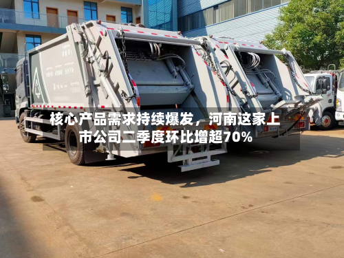 核心产品需求持续爆发，河南这家上市公司二季度环比增超70%