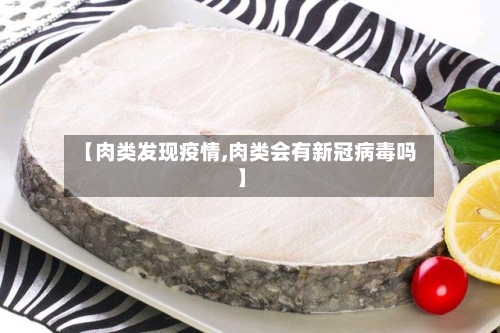 【肉类发现疫情,肉类会有新冠病毒吗】