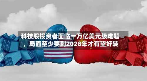 科技股投资者面临一万亿美元级难题	，局面至少要到2028年才有望好转-第2张图片