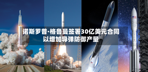 诺斯罗普·格鲁曼签署30亿美元合同以增加导弹防御产量-第2张图片