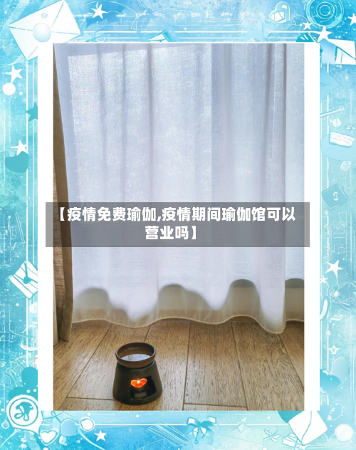 【疫情免费瑜伽,疫情期间瑜伽馆可以营业吗】-第2张图片