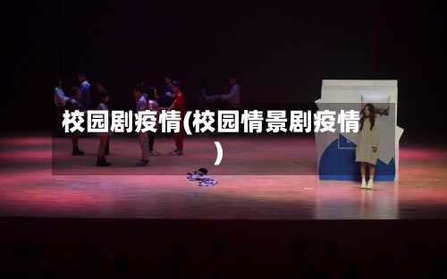 校园剧疫情(校园情景剧疫情)-第2张图片