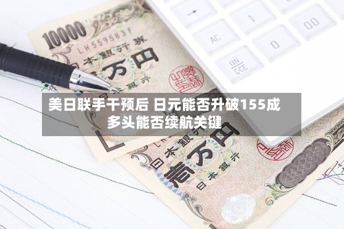 美日联手干预后 日元能否升破155成多头能否续航关键-第3张图片