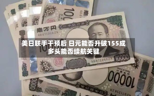 美日联手干预后 日元能否升破155成多头能否续航关键
