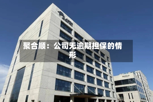 聚合顺：公司无逾期担保的情形-第2张图片