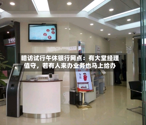 暗访试行午休银行网点：有大堂经理值守，若有人来办业务也马上给办-第3张图片