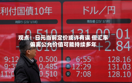 观点：日元当前定价或许有误 但汇率偏离公允价值可能持续多年