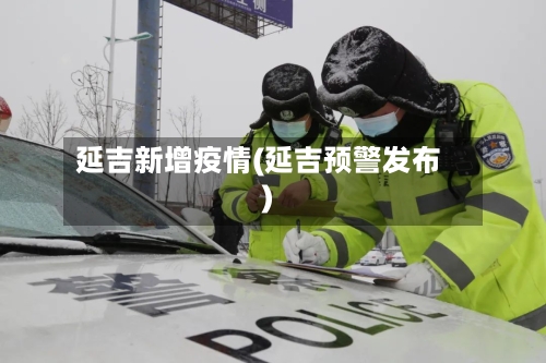 延吉新增疫情(延吉预警发布)-第3张图片