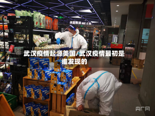 武汉疫情起源美国/武汉疫情最初是谁发现的