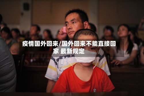 疫情国外回来/国外回来不能直接回家 最新规定-第2张图片