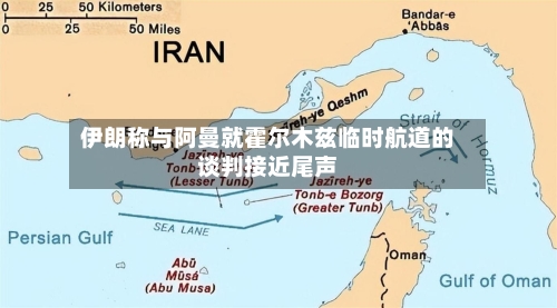 伊朗称与阿曼就霍尔木兹临时航道的谈判接近尾声-第2张图片
