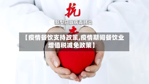【疫情餐饮支持政策,疫情期间餐饮业增值税减免政策】