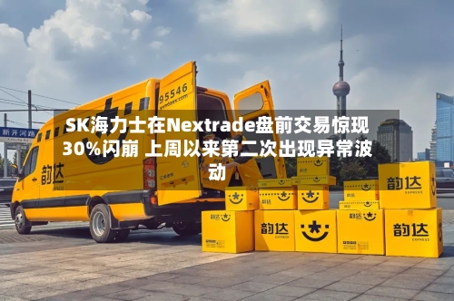 SK海力士在Nextrade盘前交易惊现30%闪崩 上周以来第二次出现异常波动