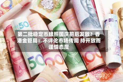 第二批稳定币牌照国庆前后发放？香港金管局：不评论市场传闻 持开放而谨慎态度