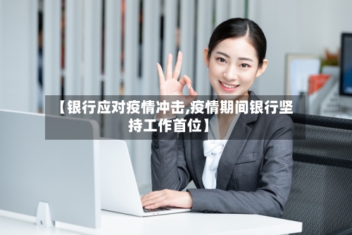 【银行应对疫情冲击,疫情期间银行坚持工作首位】-第3张图片