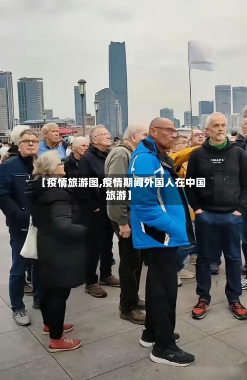 【疫情旅游图,疫情期间外国人在中国旅游】-第3张图片