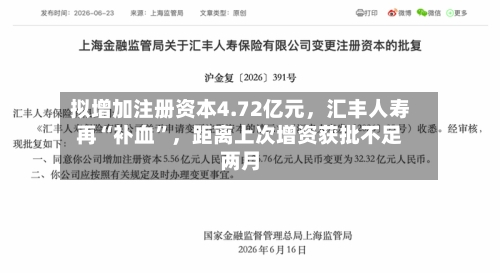 拟增加注册资本4.72亿元，汇丰人寿再“补血”	，距离上次增资获批不足两月-第3张图片