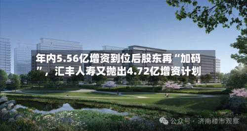 年内5.56亿增资到位后股东再“加码”，汇丰人寿又抛出4.72亿增资计划