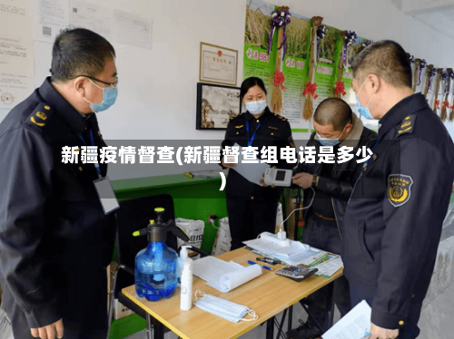 新疆疫情督查(新疆督查组电话是多少)