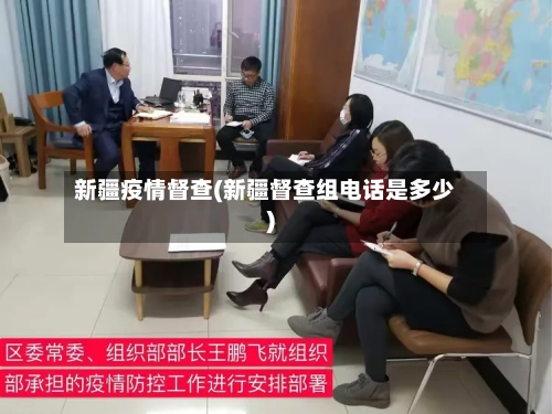新疆疫情督查(新疆督查组电话是多少)-第2张图片