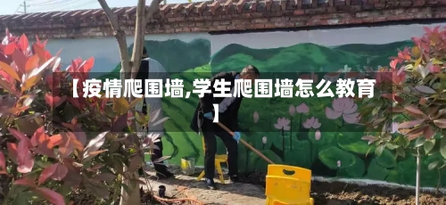 【疫情爬围墙,学生爬围墙怎么教育】