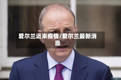爱尔兰近来疫情/爱尔兰最新消息-第2张图片