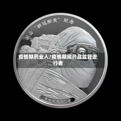 疫情期药业人/疫情期间药品监管逆行者-第3张图片