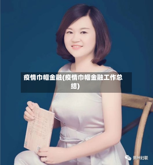 疫情巾帼金融(疫情巾帼金融工作总结)-第3张图片